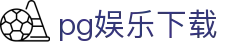 pg娱乐下载 - (中国)那曲pg娱乐下载发展有限责任公司欢迎您